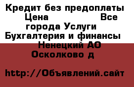 Кредит без предоплаты.  › Цена ­ 1 500 000 - Все города Услуги » Бухгалтерия и финансы   . Ненецкий АО,Осколково д.